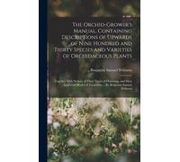 The Orchid-Grower's Manual, Containing Descriptions Of Upwards Of Nine Hundred And Thirty Species And Varieties Of Orchidaceous Plants; Together With Notices Of Their Times Of Flowering, And Most Appr
