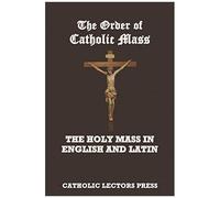 The Order Of Catholic Mass: The Holy Mass In English And Latin
