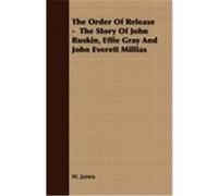 The Order of Release - The Story of John Ruskin, Effie Gray and John Everett Millias James, W. (Auteur)