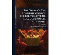 The Order Of The Administration Of The Lord's Supper Or Holy Communion, With Notes