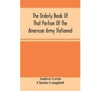 The Orderly Book Of That Portion Of The American Army Stationed At Or Near Williamsburg, Va., Under The Command Of General Andrew Lewis, From March 18th, 1776, To August 28th, 1776
