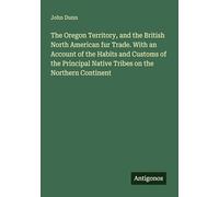 The Oregon Territory, and the British North American fur Trade. With an Account of the Habits and Customs of the Principal Native Tribes on the Northern Continent