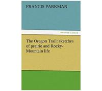 The Oregon Trail: Sketches Of Prairie And Rocky-Mountain Life