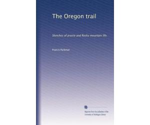 The Oregon trail: Sketches of prairie and Rocky mountain life.
