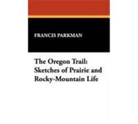 The Oregon Trail: Sketches of Prairie and Rocky-Mountain Life Parkman, Francis (Auteur)