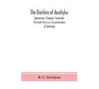 The Oresteia Of Aeschylus; Agamemnon, Choephori, Eumenides. The Greek Text As Arr. For Performance At Cambridge
