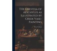 The Oresteia Of Aeschylus As Illustrated By Greek Vase-Painting [Microform]
