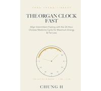 THE ORGAN CLOCK FAST: Align Intermittent Fasting with the 24-Hour Chinese Medicine Cycle for Maximum Energy & Fat Loss