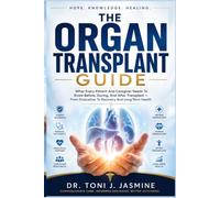 The Organ Transplant Guide: What Every Patient And Caregiver Needs To Know Before, During, And After Transplant - From Evaluation To Recovery And Long-Term Health