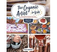 The Organic Artist for Kids: A DIY Guide to Making Your Own Eco-Friendly Art Supplies from Nature