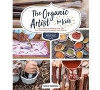 The Organic Artist for Kids: A DIY Guide to Making Your Own Eco-Friendly Art Supplies from Nature