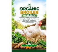 THE ORGANIC BROILER HANDBOOK: Natural Leaf & Root Remedies for Raising Healthy Broiler Chickens, Day-Old to Table Size With the Yorùbá Local Names of Every Leaf, Root and Remedy