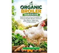 THE ORGANIC BROILER HANDBOOK: Natural Leaf & Root Remedies for Raising Healthy Broiler Chickens, Day-Old to Table Size With the Yorùbá Local Names of Every Leaf, Root and Remedy