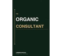 The Organic Consultant: A Proven System to Attract High-Value Clients, Build Your Authority Online, and Grow Your Independent Business - Without Spending a Dollar on Ads