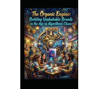 The Organic Engine: Building Unshakable Brands in the Age of Algorithmic Chaos: How to Grow Without Paid Ads-Using Trust, Community, and Human-Centric Systems That Outlast Platforms