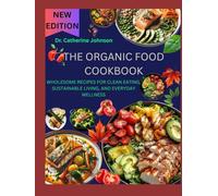 THE ORGANIC FOOD COOKBOOK: WHOLESOME RECIPES FOR CLEAN EATING, SUSTAINABLE LIVING, AND EVERYDAY WELLNESS