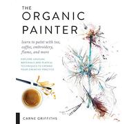 The Organic Painter: Learn to Paint With Tea, Coffee, Embroidery, Flame, and More