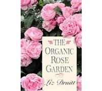 The Organic Rose Garden Liz Druitt (Auteur)