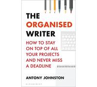 The Organised Writer: How to stay on top of all your projects and never miss a deadline