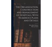 The Organization, Construction And Management Of Hospitals, With Numerous Plans And Details