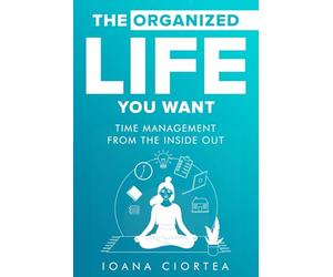The organized life you want: Time management from the inside out. A mindful guide to create balance, build better habits and enjoy every day