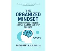 The Organized Mindset: 12 Principles to Clear Mental Clutter and Stay Focused