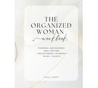 THE ORGANIZED WOMAN WORKBOOK: Personal and Business Goal-Setting • Decluttering • Planning • Focus • Clarity