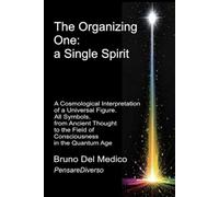 The Organizing One: a single Spirit.: A Cosmological Interpretation of a Universal Figure. All Symbols, from Ancient Thought to the Field of Consciousness in the Quantum Age.