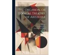 The Organon, Or Logical Treaties, Of Aristotle; Volume 2
