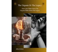 The Orgasm Or The Legacy: Don't Just Think About The Orgasm, Think About The Legacy | Your Relationship, Self discipline, Personal development, Legacy building and Purpose driven book.