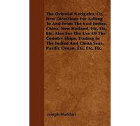 The Oriental Navigator, Or, New Directions For Sailing To And From The East Indies, China, New Holland, Etc, Etc, Etc. Also For The Use Of The Country Ships, Trading In The Indian And China Seas, Paci