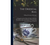 The Oriental Rug; A Monograph On Eastern Rugs And Carpets, Saddle-Bags, Mats & Pillows, With A Consideration Of Kinds And Classes, Types Borders, Figu