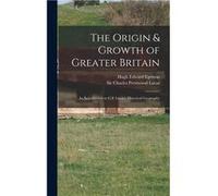 The Origin amp Growth of Greater Britain an Introduction to C.P. Lucass Historical Geography - Hugh Edward 18551927 Egerton - Creative Media Partners LLC Hugh Edward 18551927 EgertonHugh Edward 185519