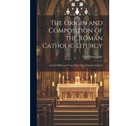 The Origin And Composition Of The Roman Catholic Liturgy: And Its Difference From That Of The Orthodox Church