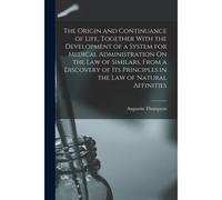 The Origin And Continuance Of Life, Together With The Development Of A System For Medical Administration On The Law Of Similars, From A Discovery Of I