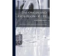 The Origin and Evolution of Life microform on the Theory of Action Reaction and Interaction of Energy - Henry Fairfield 18571935 Osborn - Creative Media P Henry Fairfield 18571935 OsbornHenry Fairfiel