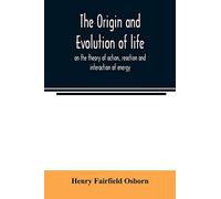 The Origin And Evolution Of Life, On The Theory Of Action, Reaction And Interaction Of Energy