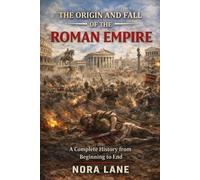 The Origin and Fall of the Roman Empire: A Complete History from Beginning to End
