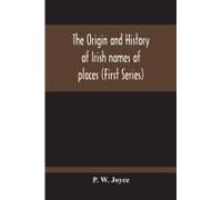 The Origin And History Of Irish Names Of Places (First Series)