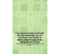 The Origin And History Of Patchwork Quilt Making In America With Photographic Reproductions