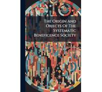 The Origin And Objects Of The Systematic Beneficence Society