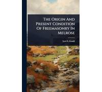 The Origin And Present Condition Of Freemasonry In Melrose