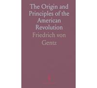 The Origin and Principles of the American Revolution: Compared With the Origin and Principles of the French Revolution