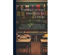 The Origin And Progress Of Letters: An Essay In Two Parts: The First Shewing When, And By Whom Letters Were Invented: The Formation Of The Alphabets O