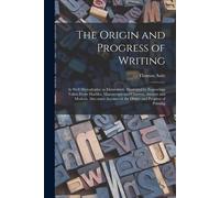 The Origin And Progress Of Writing: As Well Hieroglyphic As Elementary. Illustrated By Engravings Taken From Marbles, Manuscripts And Charters, Ancien