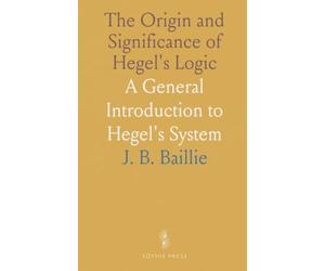The Origin and Significance of Hegel's Logic: A General Introduction to Hegel's System
