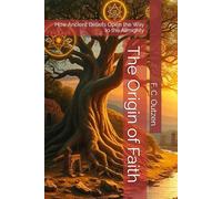 The Origin of Faith: How Ancient Beliefs Open the Way to the Almighty