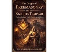 The Origin of Freemasonry and the Knights Templar: The Unedited and Unabridged Original Edition