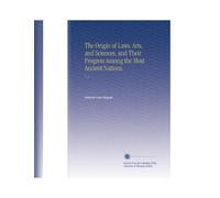 The Origin of Laws, Arts, and Sciences, and Their Progress Among the Most Ancient Nations.: V. 3