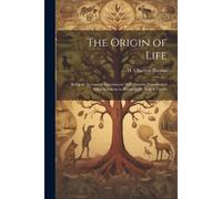 The Origin Of Life; Being An Account Of Experiments With Certain Superheated Saline Solutions In Hermetically Sealed Vessels